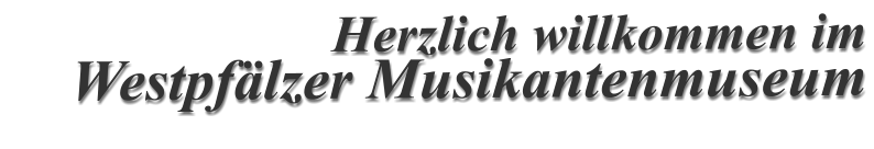 Herzlich willkommen im Westpfälzer Musikantenmuseum